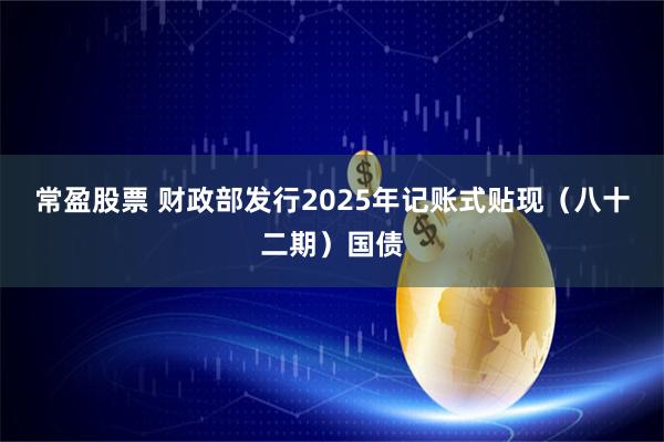 常盈股票 财政部发行2025年记账式贴现（八十二期）国债