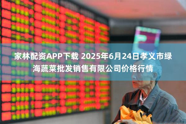 家林配资APP下载 2025年6月24日孝义市绿海蔬菜批发销售有限公司价格行情